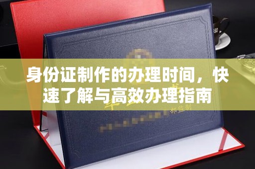 王益身份证制作的办理时间，快速了解与高效办理指南