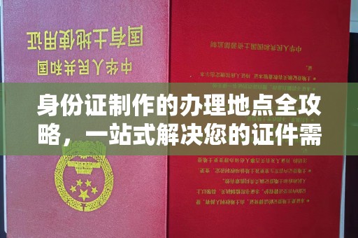 王益身份证制作的办理地点全攻略，一站式解决您的证件需求