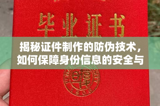 王益揭秘证件制作的防伪技术，如何保障身份信息的安全与真实