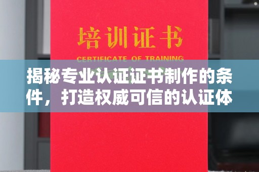 王益揭秘专业认证证书制作的条件，打造权威可信的认证体系