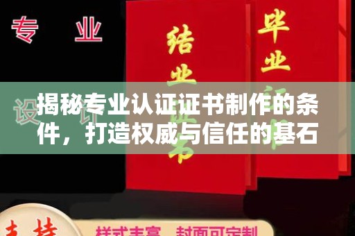 王益揭秘专业认证证书制作的条件，打造权威与信任的基石