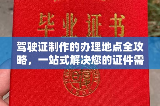 王益驾驶证制作的办理地点全攻略，一站式解决您的证件需求