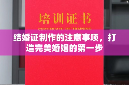 王益结婚证制作的注意事项，打造完美婚姻的第一步