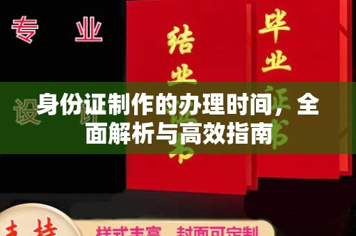 王益身份证制作的办理时间，全面解析与高效指南