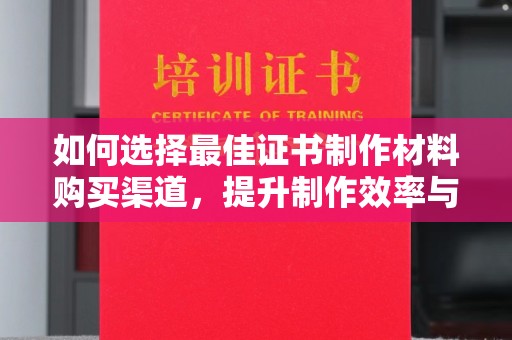 王益如何选择最佳证书制作材料购买渠道，提升制作效率与质量