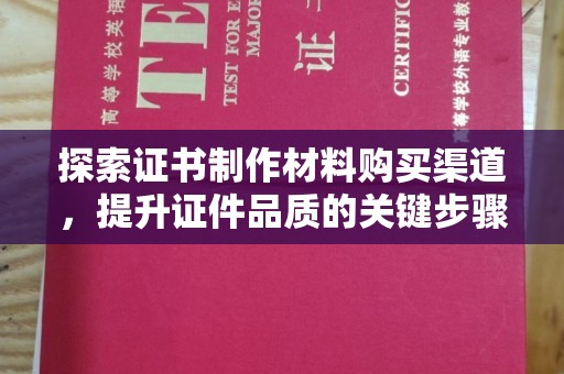 王益探索证书制作材料购买渠道，提升证件品质的关键步骤