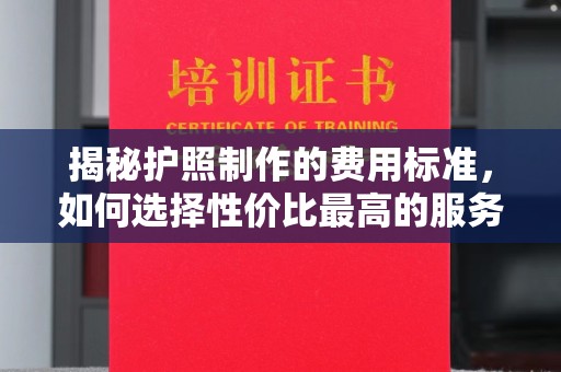 王益揭秘护照制作的费用标准，如何选择性价比最高的服务？
