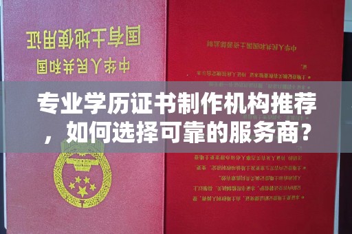 王益专业学历证书制作机构推荐，如何选择可靠的服务商？