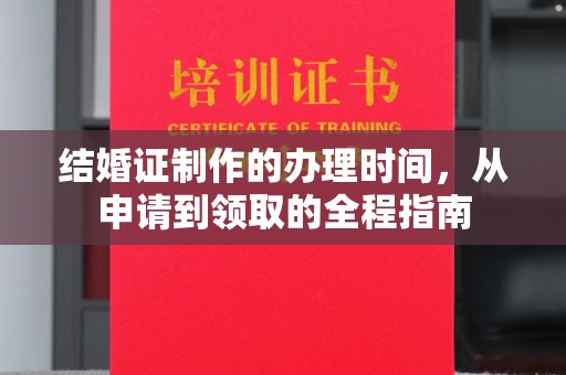 王益结婚证制作的办理时间，从申请到领取的全程指南