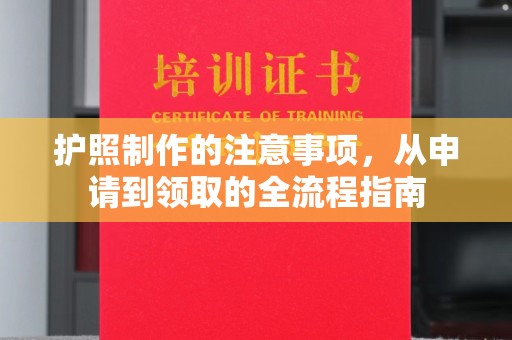 王益护照制作的注意事项，从申请到领取的全流程指南