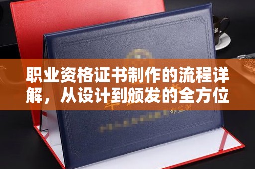 王益职业资格证书制作的流程详解，从设计到颁发的全方位指南