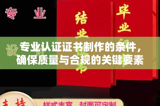 王益专业认证证书制作的条件，确保质量与合规的关键要素