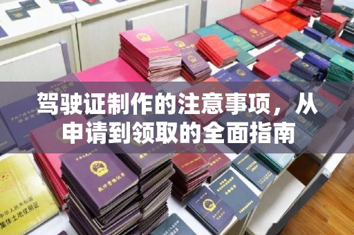 王益驾驶证制作的注意事项，从申请到领取的全面指南