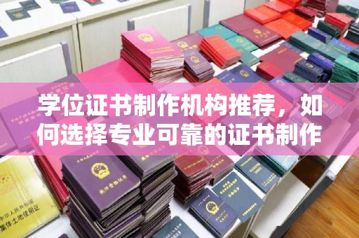 王益学位证书制作机构推荐，如何选择专业可靠的证书制作服务